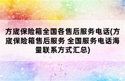 方宬保险箱全国各售后服务电话(方宬保险箱售后服务 全国服务电话海量联系方式汇总)